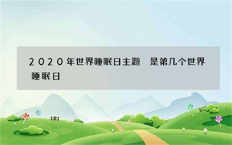 2020年世界睡眠日主题 是第几个世界睡眠日